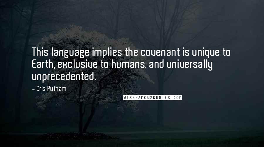 Cris Putnam Quotes: This language implies the covenant is unique to Earth, exclusive to humans, and universally unprecedented.