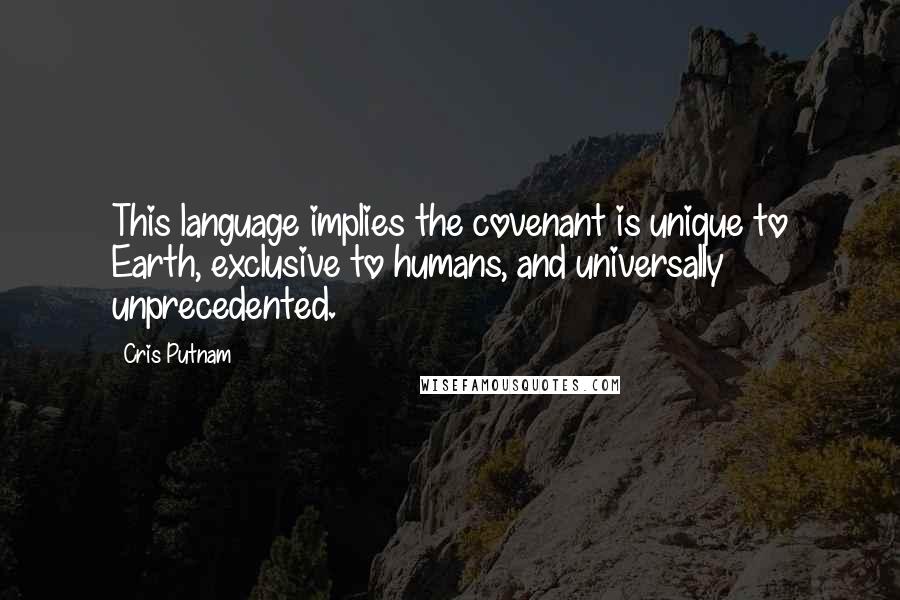 Cris Putnam Quotes: This language implies the covenant is unique to Earth, exclusive to humans, and universally unprecedented.