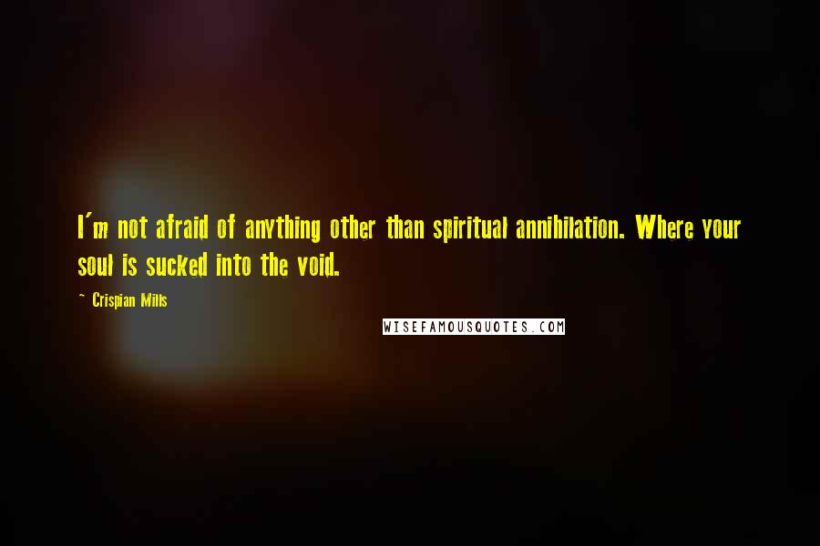Crispian Mills Quotes: I'm not afraid of anything other than spiritual annihilation. Where your soul is sucked into the void.