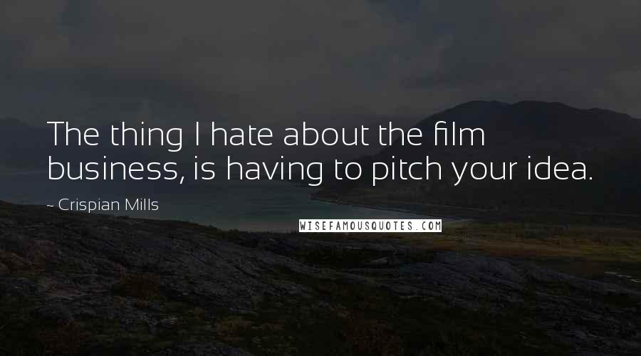 Crispian Mills Quotes: The thing I hate about the film business, is having to pitch your idea.