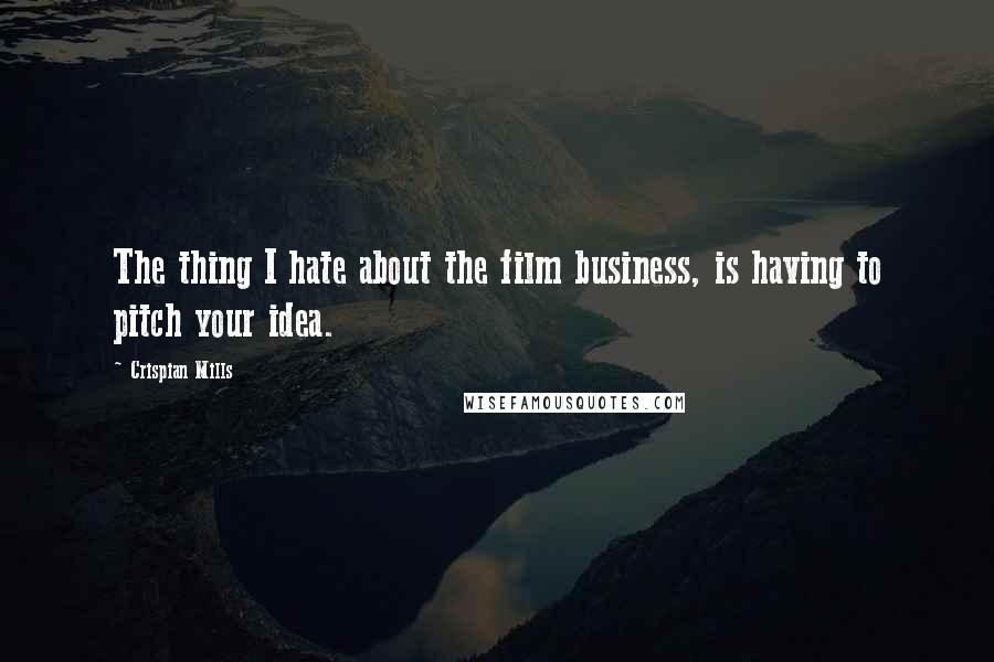 Crispian Mills Quotes: The thing I hate about the film business, is having to pitch your idea.