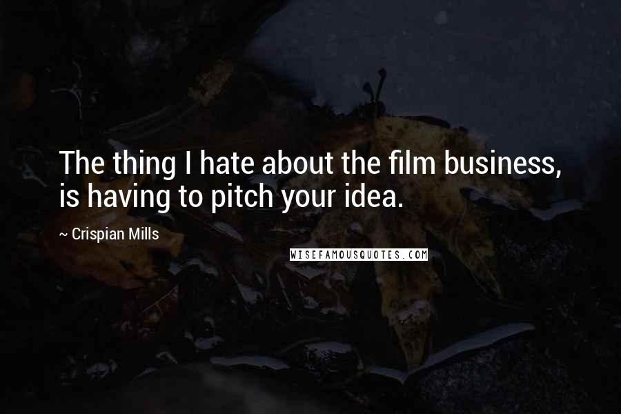 Crispian Mills Quotes: The thing I hate about the film business, is having to pitch your idea.