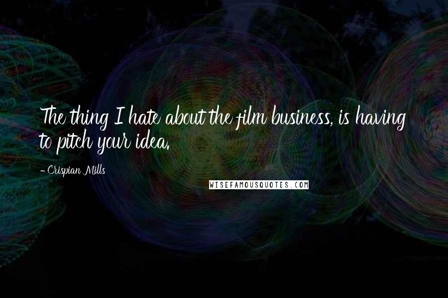 Crispian Mills Quotes: The thing I hate about the film business, is having to pitch your idea.