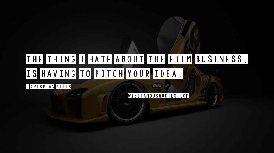 Crispian Mills Quotes: The thing I hate about the film business, is having to pitch your idea.