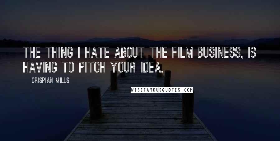 Crispian Mills Quotes: The thing I hate about the film business, is having to pitch your idea.