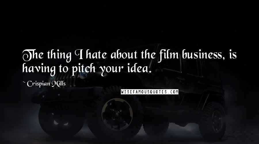 Crispian Mills Quotes: The thing I hate about the film business, is having to pitch your idea.