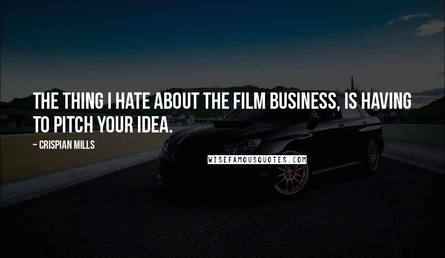 Crispian Mills Quotes: The thing I hate about the film business, is having to pitch your idea.