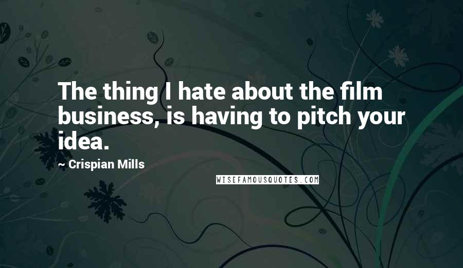 Crispian Mills Quotes: The thing I hate about the film business, is having to pitch your idea.