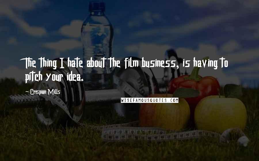 Crispian Mills Quotes: The thing I hate about the film business, is having to pitch your idea.