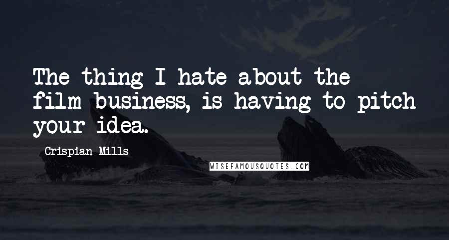 Crispian Mills Quotes: The thing I hate about the film business, is having to pitch your idea.