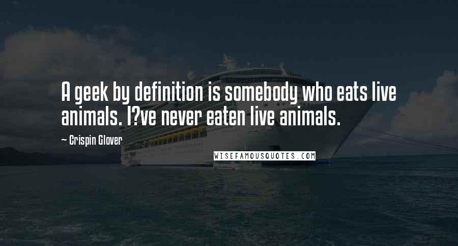 Crispin Glover Quotes: A geek by definition is somebody who eats live animals. I?ve never eaten live animals.