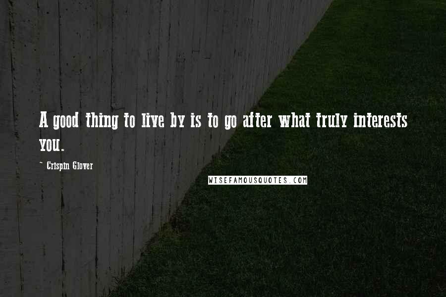 Crispin Glover Quotes: A good thing to live by is to go after what truly interests you.