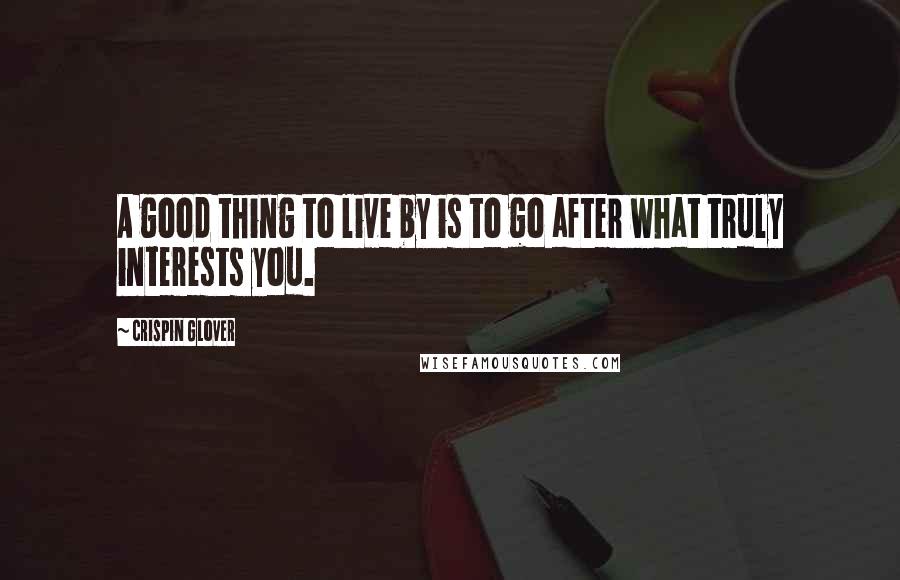 Crispin Glover Quotes: A good thing to live by is to go after what truly interests you.