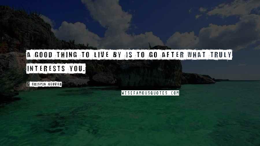 Crispin Glover Quotes: A good thing to live by is to go after what truly interests you.