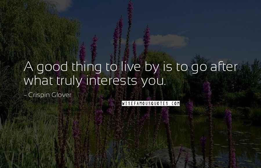 Crispin Glover Quotes: A good thing to live by is to go after what truly interests you.