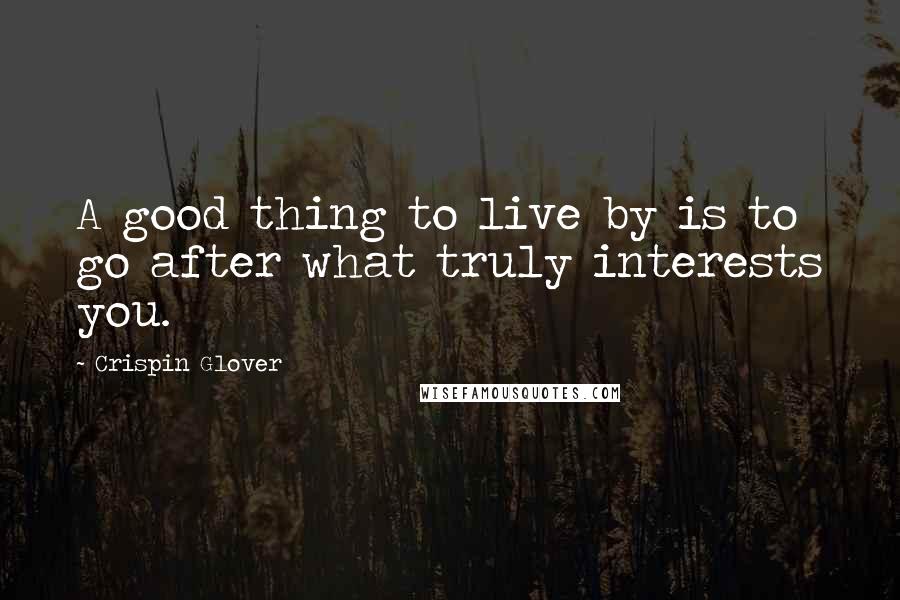 Crispin Glover Quotes: A good thing to live by is to go after what truly interests you.