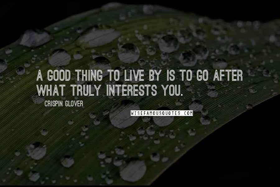 Crispin Glover Quotes: A good thing to live by is to go after what truly interests you.