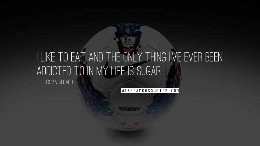 Crispin Glover Quotes: I like to eat and the only thing I've ever been addicted to in my life is sugar.