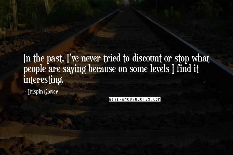 Crispin Glover Quotes: In the past, I've never tried to discount or stop what people are saying because on some levels I find it interesting.