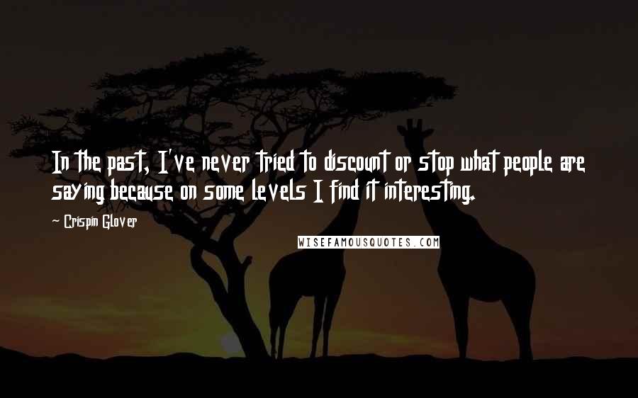 Crispin Glover Quotes: In the past, I've never tried to discount or stop what people are saying because on some levels I find it interesting.