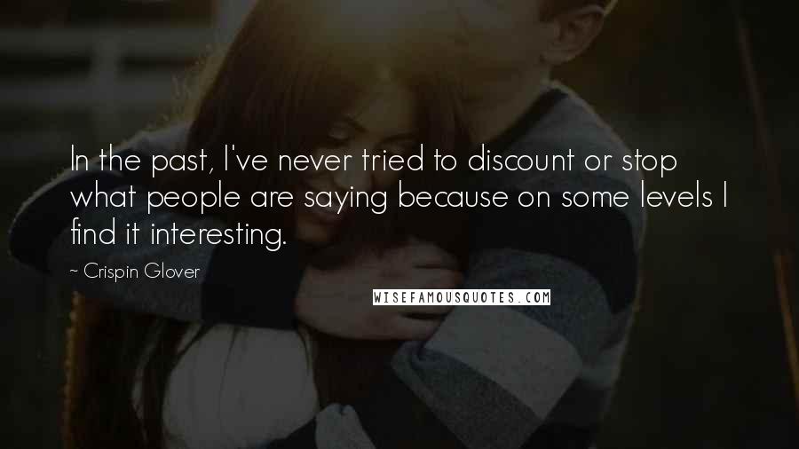 Crispin Glover Quotes: In the past, I've never tried to discount or stop what people are saying because on some levels I find it interesting.