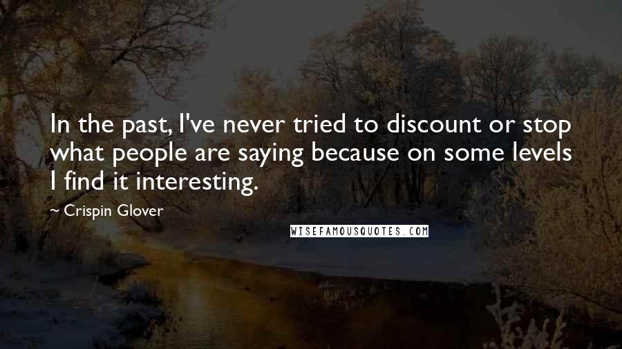 Crispin Glover Quotes: In the past, I've never tried to discount or stop what people are saying because on some levels I find it interesting.