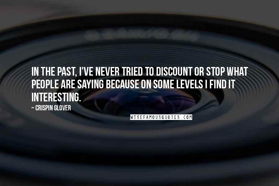 Crispin Glover Quotes: In the past, I've never tried to discount or stop what people are saying because on some levels I find it interesting.