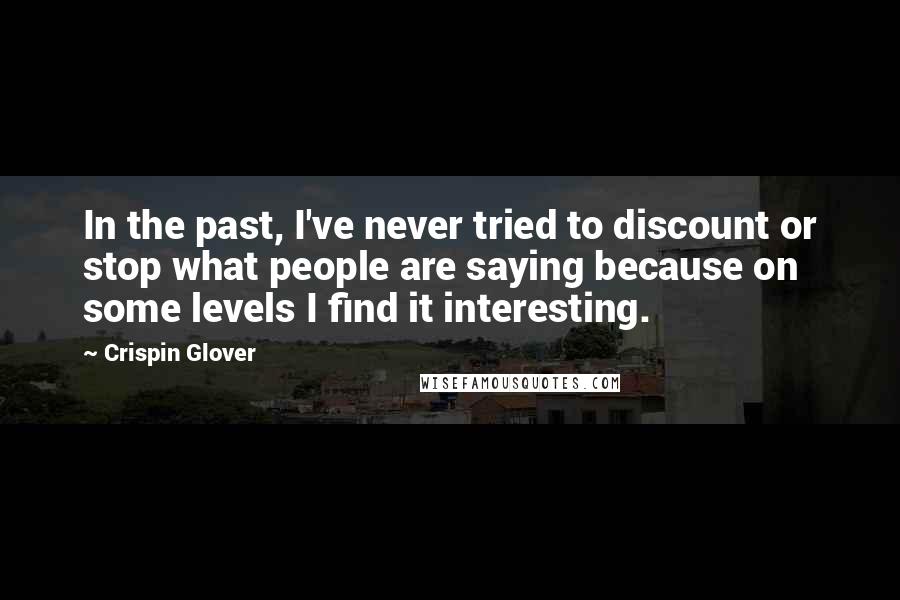 Crispin Glover Quotes: In the past, I've never tried to discount or stop what people are saying because on some levels I find it interesting.