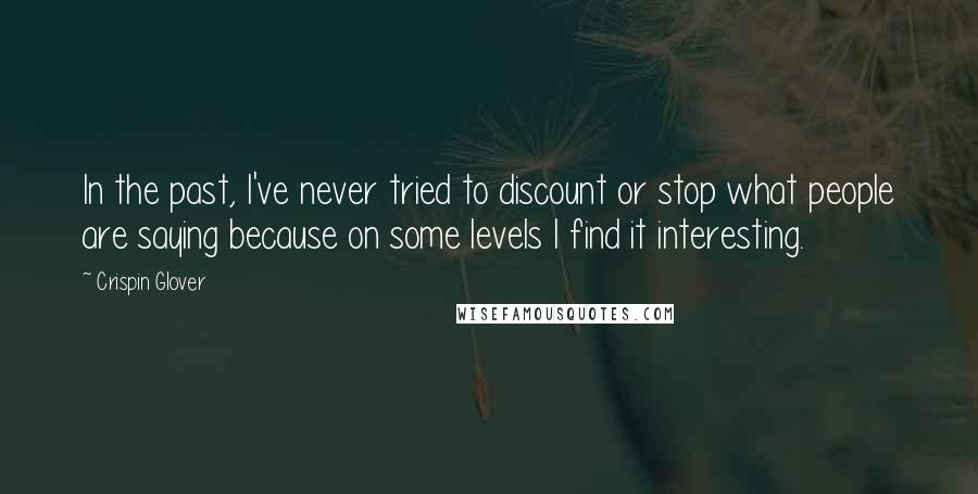 Crispin Glover Quotes: In the past, I've never tried to discount or stop what people are saying because on some levels I find it interesting.