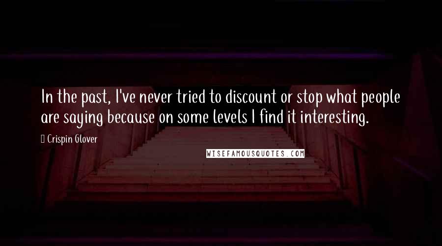 Crispin Glover Quotes: In the past, I've never tried to discount or stop what people are saying because on some levels I find it interesting.