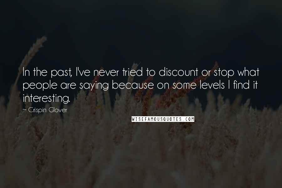 Crispin Glover Quotes: In the past, I've never tried to discount or stop what people are saying because on some levels I find it interesting.