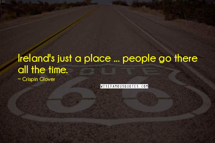 Crispin Glover Quotes: Ireland's just a place ... people go there all the time.
