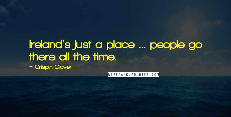 Crispin Glover Quotes: Ireland's just a place ... people go there all the time.