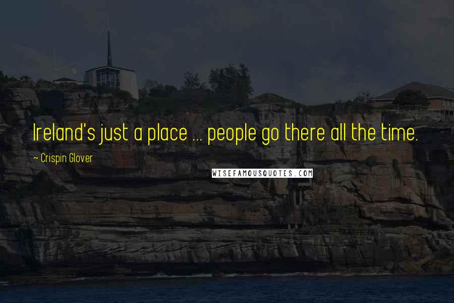 Crispin Glover Quotes: Ireland's just a place ... people go there all the time.