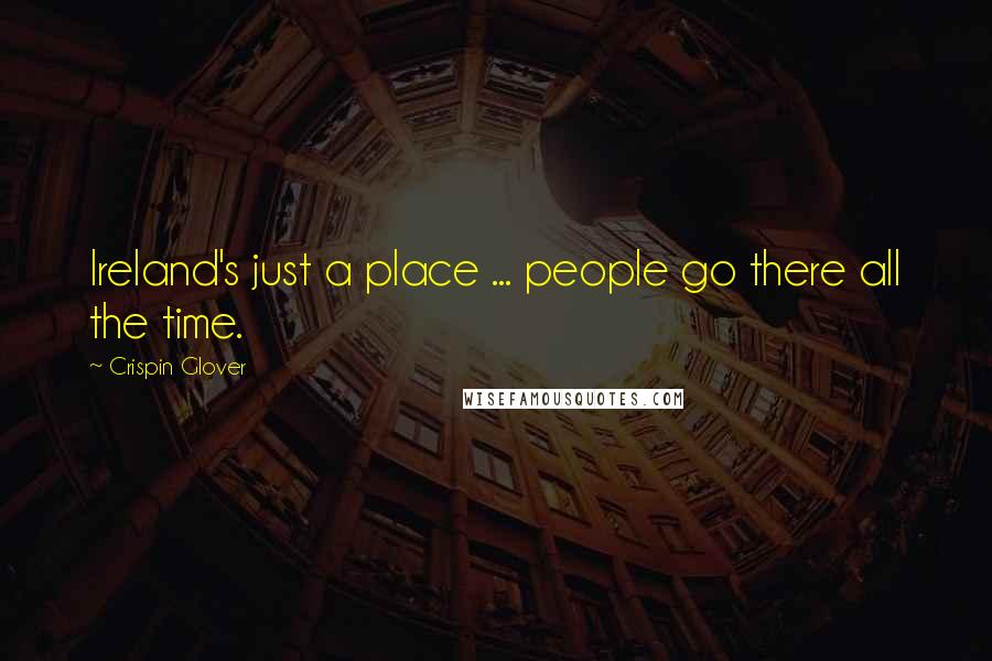 Crispin Glover Quotes: Ireland's just a place ... people go there all the time.