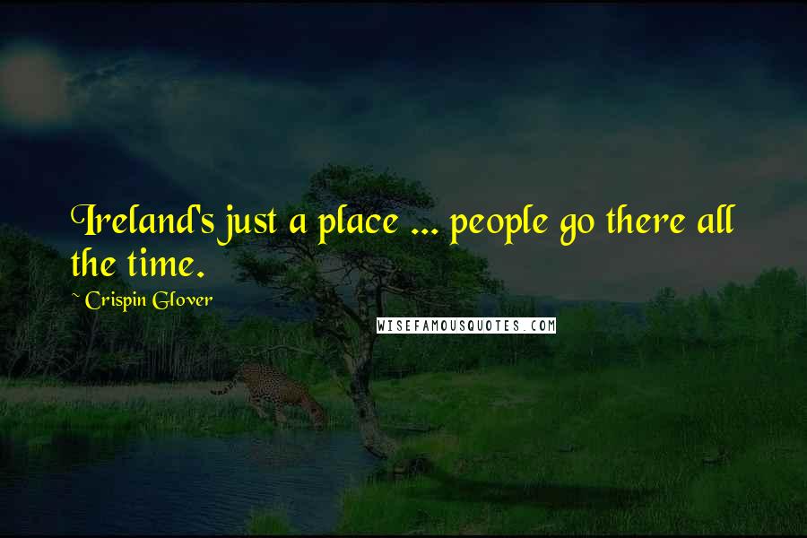Crispin Glover Quotes: Ireland's just a place ... people go there all the time.