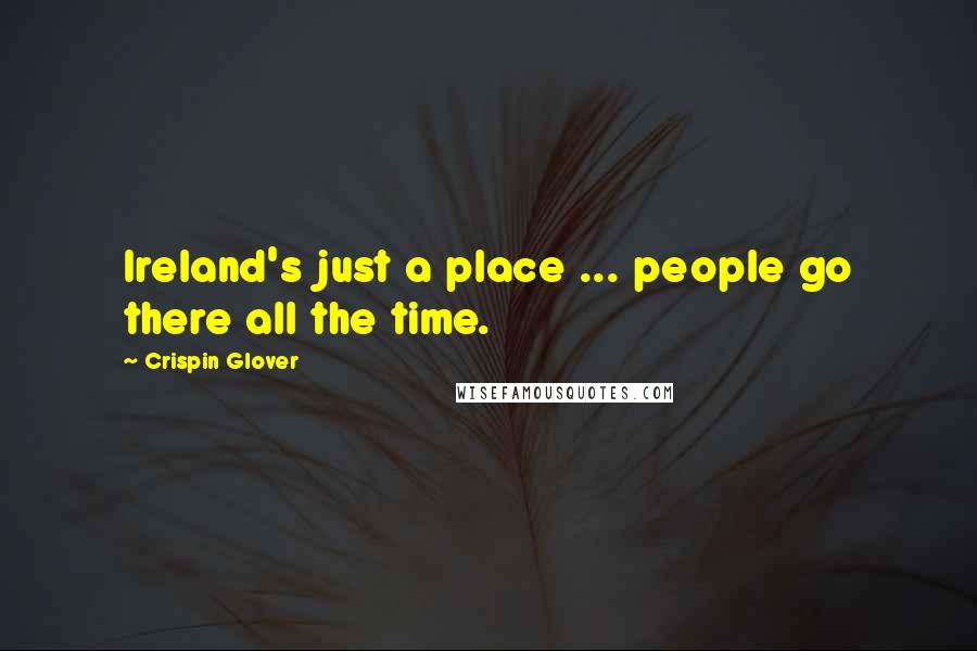 Crispin Glover Quotes: Ireland's just a place ... people go there all the time.