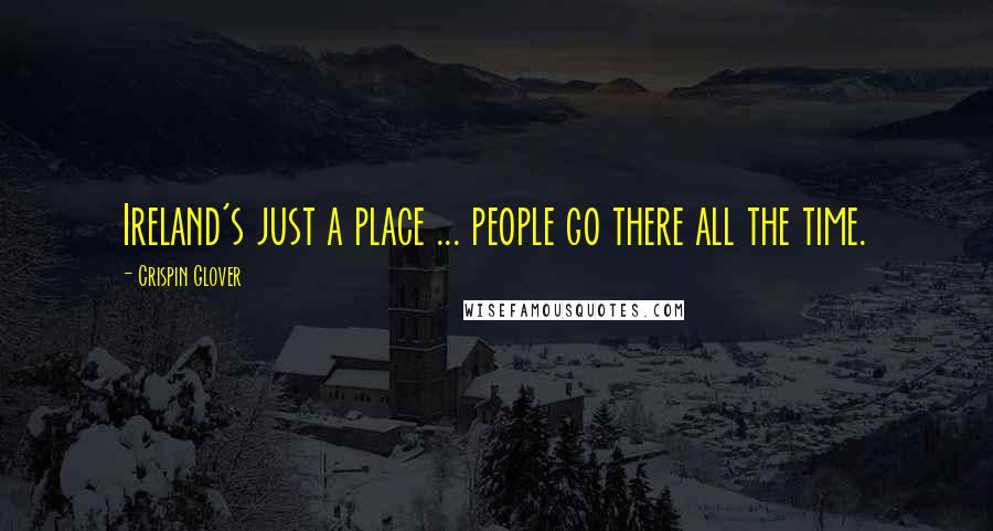 Crispin Glover Quotes: Ireland's just a place ... people go there all the time.