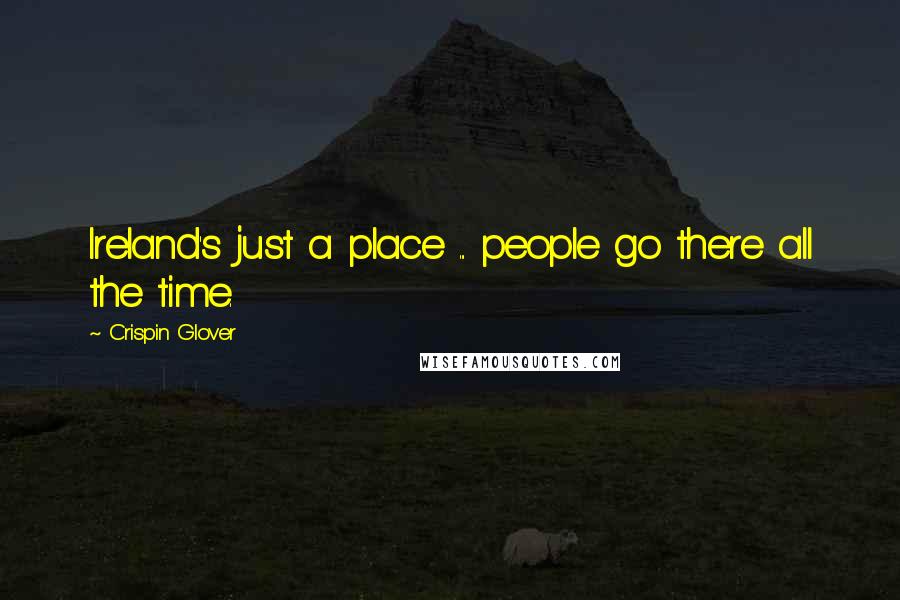 Crispin Glover Quotes: Ireland's just a place ... people go there all the time.