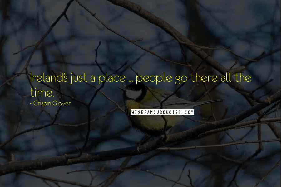 Crispin Glover Quotes: Ireland's just a place ... people go there all the time.