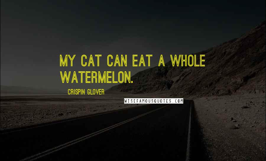 Crispin Glover Quotes: My cat can eat a whole watermelon.