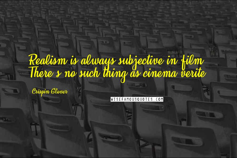 Crispin Glover Quotes: Realism is always subjective in film. There's no such thing as cinema verite.