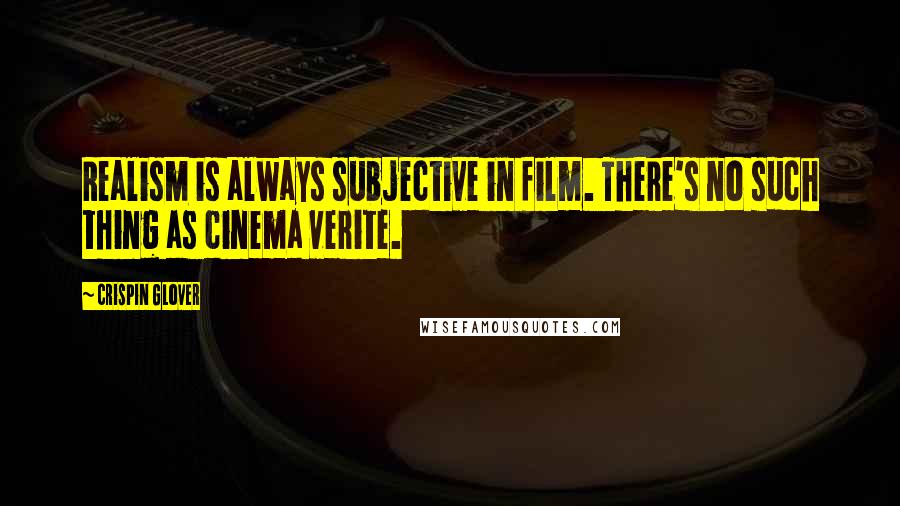 Crispin Glover Quotes: Realism is always subjective in film. There's no such thing as cinema verite.