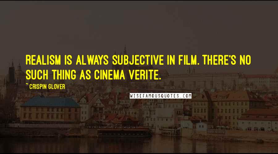 Crispin Glover Quotes: Realism is always subjective in film. There's no such thing as cinema verite.