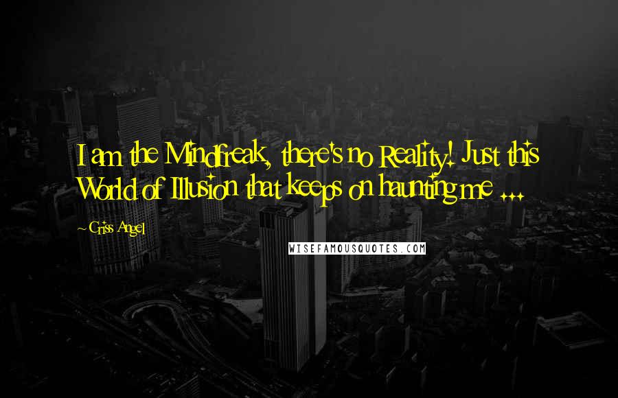 Criss Angel Quotes: I am the Mindfreak, there's no Reality! Just this World of Illusion that keeps on haunting me ...