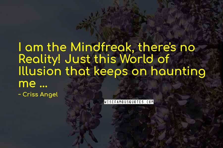 Criss Angel Quotes: I am the Mindfreak, there's no Reality! Just this World of Illusion that keeps on haunting me ...