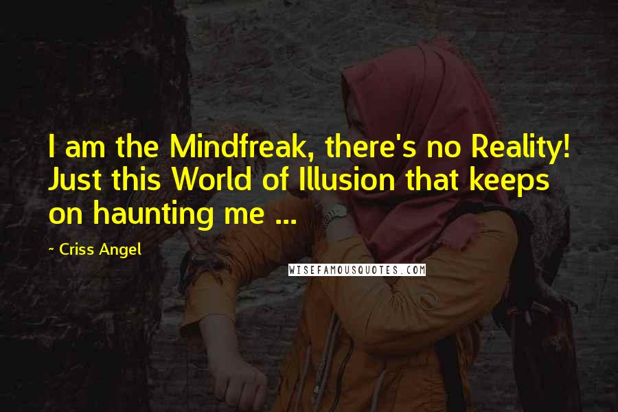 Criss Angel Quotes: I am the Mindfreak, there's no Reality! Just this World of Illusion that keeps on haunting me ...