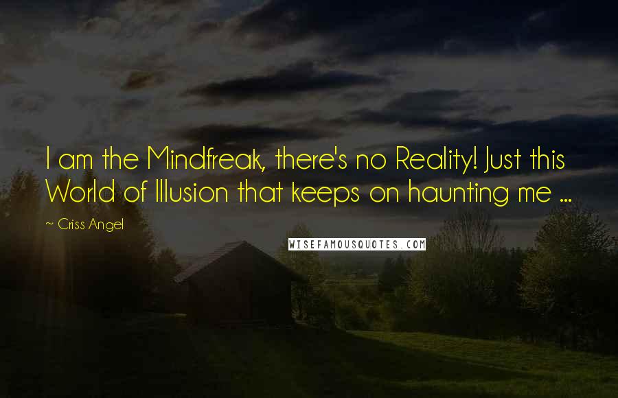 Criss Angel Quotes: I am the Mindfreak, there's no Reality! Just this World of Illusion that keeps on haunting me ...