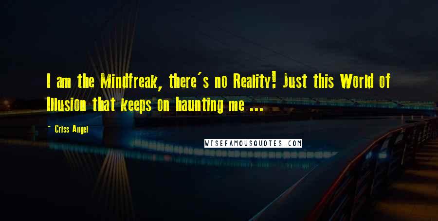 Criss Angel Quotes: I am the Mindfreak, there's no Reality! Just this World of Illusion that keeps on haunting me ...