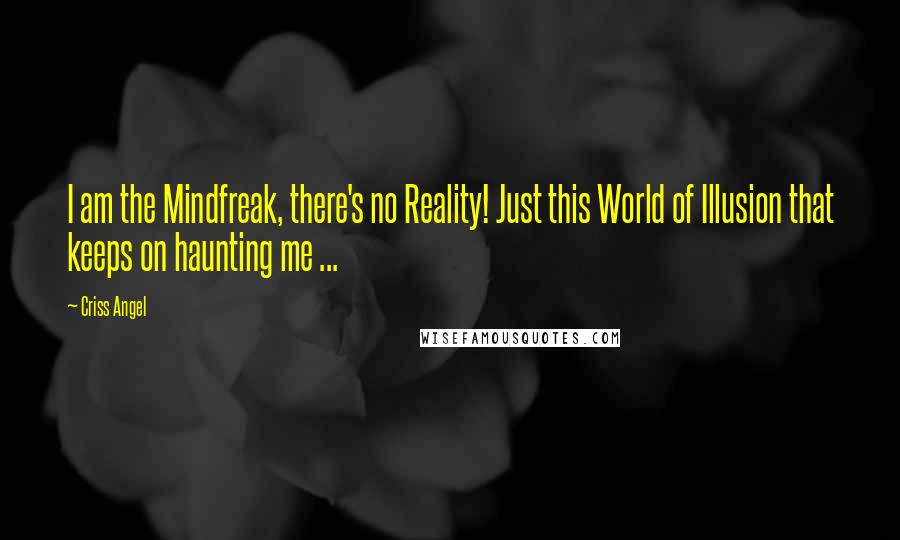 Criss Angel Quotes: I am the Mindfreak, there's no Reality! Just this World of Illusion that keeps on haunting me ...